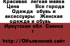 Красивая, легкая майка › Цена ­ 580 - Все города Одежда, обувь и аксессуары » Женская одежда и обувь   . Иркутская обл.,Саянск г.